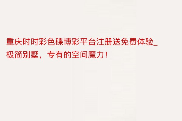 重庆时时彩色碟博彩平台注册送免费体验_极简别墅，专有的空间魔力！