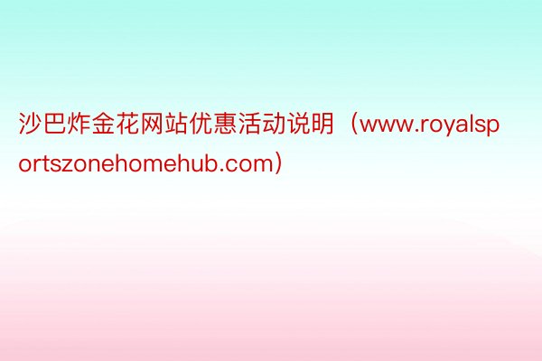 沙巴炸金花网站优惠活动说明（www.royalsportszonehomehub.com）