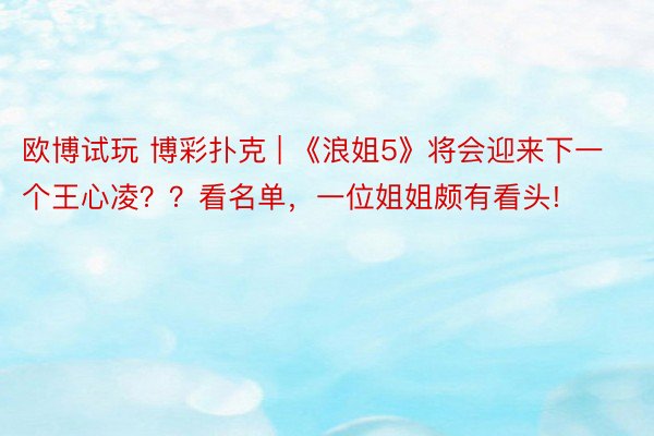 欧博试玩 博彩扑克 | 《浪姐5》将会迎来下一个王心凌？？看名单，一位姐姐颇有看头!