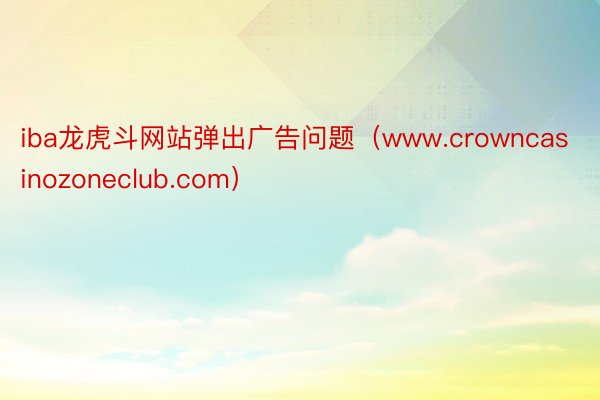 iba龙虎斗网站弹出广告问题（www.crowncasinozoneclub.com）