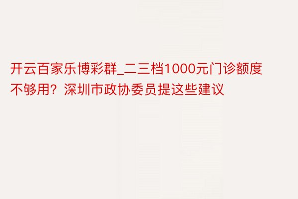 开云百家乐博彩群_二三档1000元门诊额度不够用？深圳市政协委员提这些建议