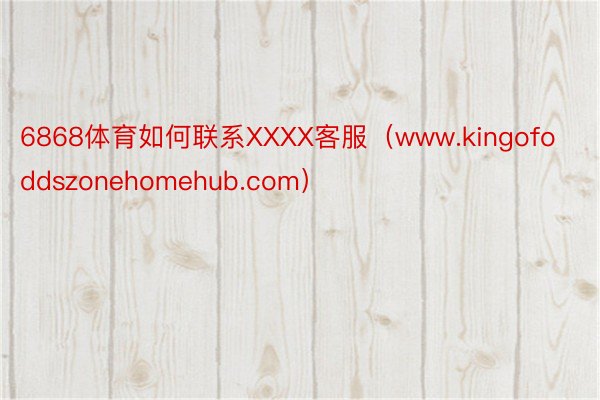 6868体育如何联系XXXX客服（www.kingofoddszonehomehub.com）