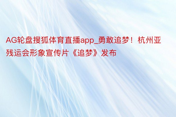 AG轮盘搜狐体育直播app_勇敢追梦！杭州亚残运会形象宣传片《追梦》发布