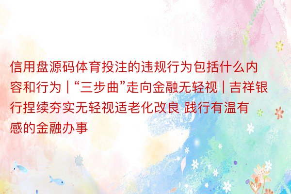 信用盘源码体育投注的违规行为包括什么内容和行为 | “三步曲”走向金融无轻视 | 吉祥银行捏续夯实无轻视适老化改良 践行有温有感的金融办事