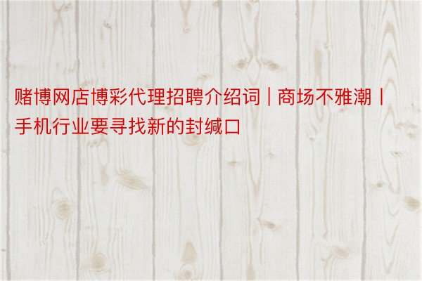赌博网店博彩代理招聘介绍词 | 商场不雅潮丨手机行业要寻找新的封缄口