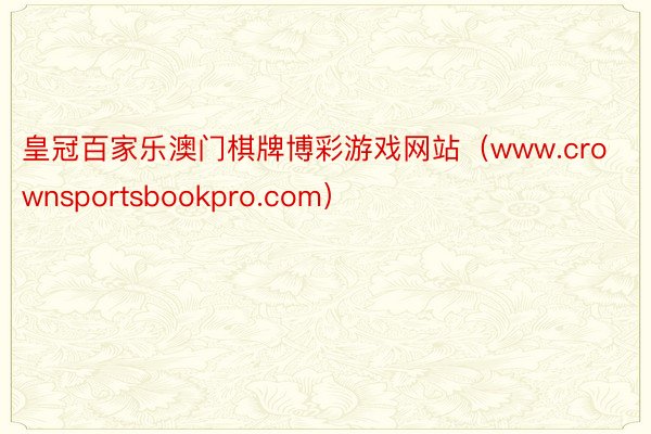 皇冠百家乐澳门棋牌博彩游戏网站（www.crownsportsbookpro.com）