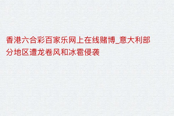 香港六合彩百家乐网上在线赌博_意大利部分地区遭龙卷风和冰雹侵袭