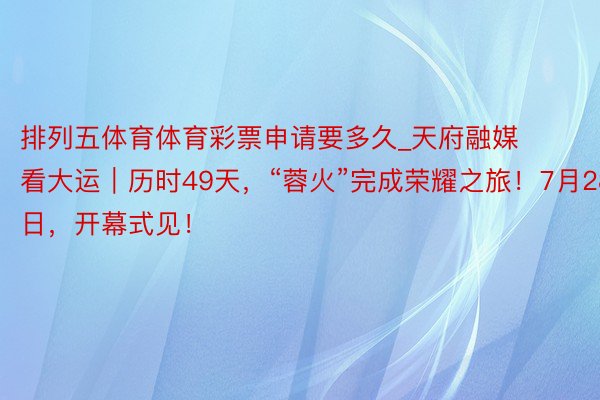 排列五体育体育彩票申请要多久_天府融媒看大运｜历时49天，“蓉火”完成荣耀之旅！7月28日，开幕式见！