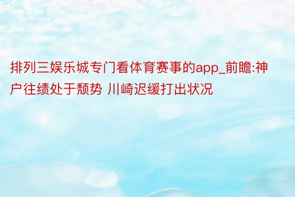 排列三娱乐城专门看体育赛事的app_前瞻:神户往绩处于颓势 川崎迟缓打出状况