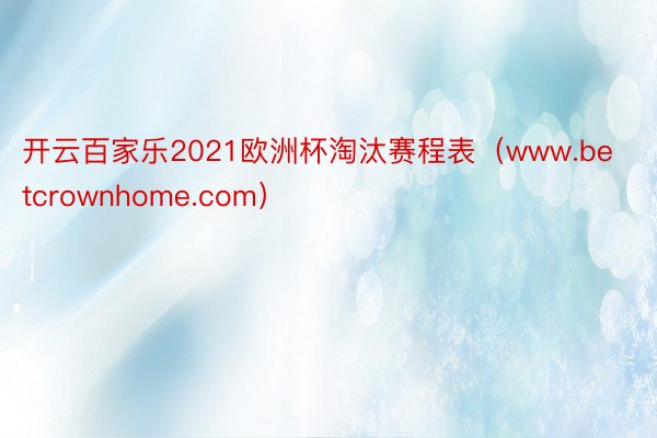 开云百家乐2021欧洲杯淘汰赛程表（www.betcrownhome.com）
