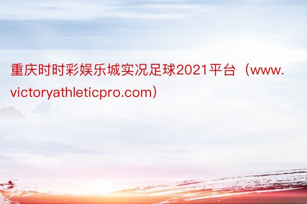 重庆时时彩娱乐城实况足球2021平台（www.victoryathleticpro.com）