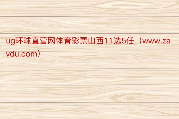 ug环球直营网体育彩票山西11选5任（www.zavdu.com）