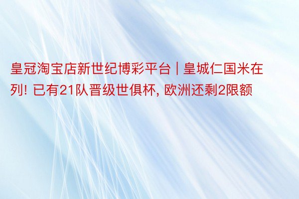 皇冠淘宝店新世纪博彩平台 | 皇城仁国米在列! 已有21队晋级世俱杯, 欧洲还剩2限额