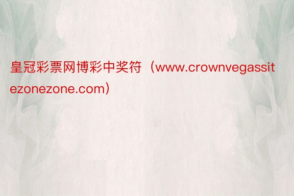 皇冠彩票网博彩中奖符（www.crownvegassitezonezone.com）