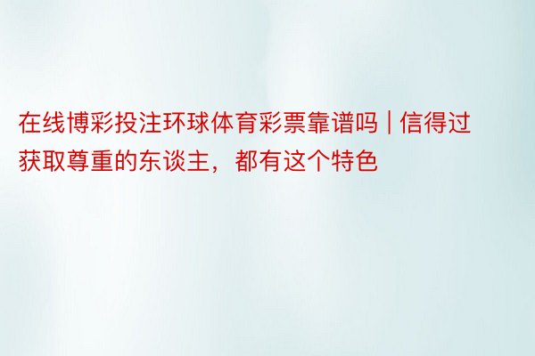 在线博彩投注环球体育彩票靠谱吗 | 信得过获取尊重的东谈主，都有这个特色