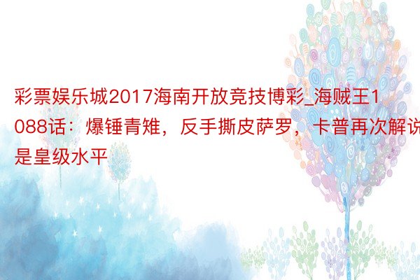 彩票娱乐城2017海南开放竞技博彩_海贼王1088话：爆锤青雉，反手撕皮萨罗，卡普再次解说是皇级水平