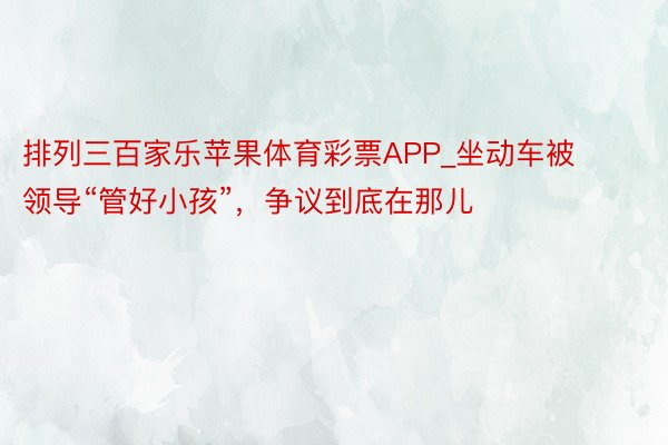 排列三百家乐苹果体育彩票APP_坐动车被领导“管好小孩”，争议到底在那儿