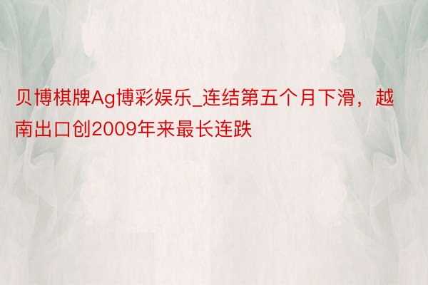 贝博棋牌Ag博彩娱乐_连结第五个月下滑，越南出口创2009年来最长连跌