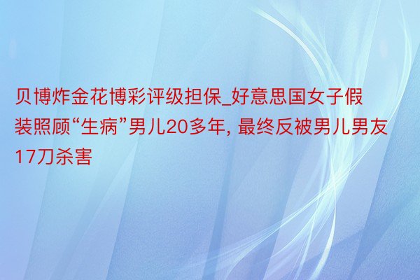 贝博炸金花博彩评级担保_好意思国女子假装照顾“生病”男儿20多年, 最终反被男儿男友17刀杀害