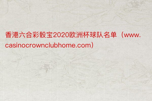 香港六合彩骰宝2020欧洲杯球队名单（www.casinocrownclubhome.com）