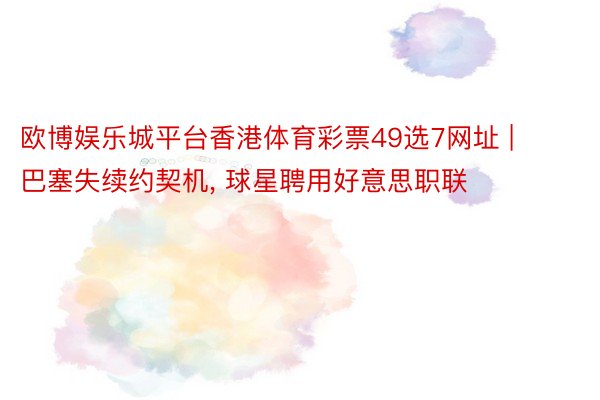 欧博娱乐城平台香港体育彩票49选7网址 | 巴塞失续约契机, 球星聘用好意思职联