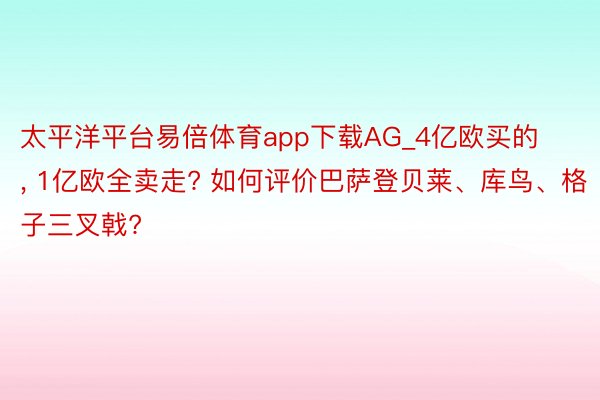 太平洋平台易倍体育app下载AG_4亿欧买的, 1亿欧全卖走? 如何评价巴萨登贝莱、库鸟、格子三叉戟?