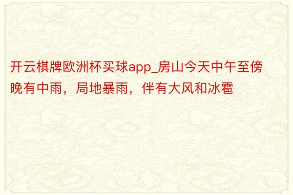 开云棋牌欧洲杯买球app_房山今天中午至傍晚有中雨，局地暴雨，伴有大风和冰雹