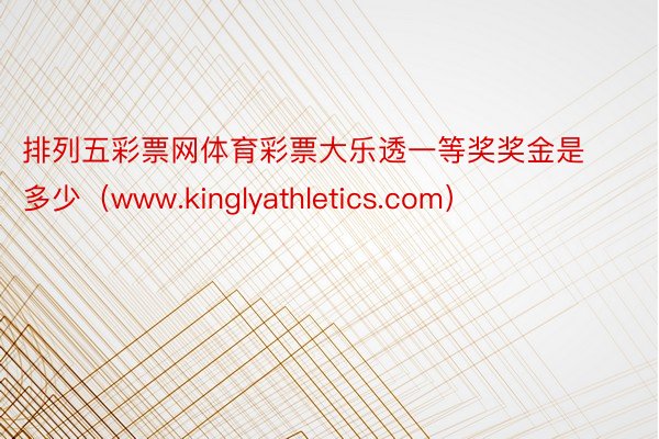 排列五彩票网体育彩票大乐透一等奖奖金是多少（www.kinglyathletics.com）