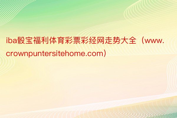 iba骰宝福利体育彩票彩经网走势大全（www.crownpuntersitehome.com）