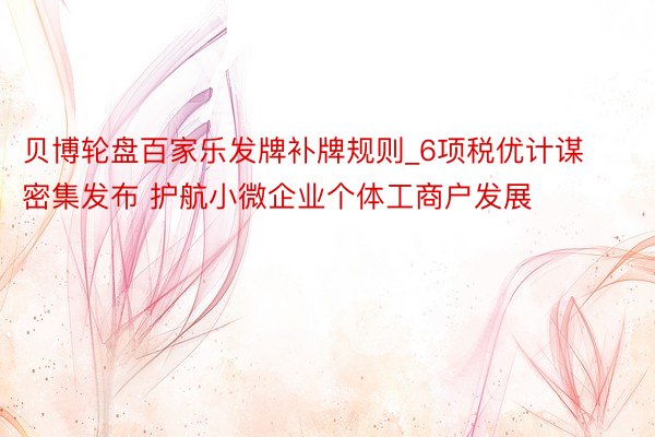 贝博轮盘百家乐发牌补牌规则_6项税优计谋密集发布 护航小微企业个体工商户发展