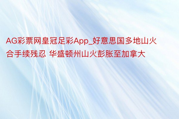 AG彩票网皇冠足彩App_好意思国多地山火合手续残忍 华盛顿州山火彭胀至加拿大
