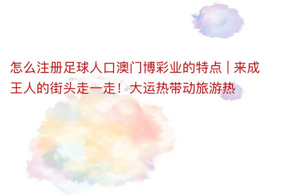 怎么注册足球人口澳门博彩业的特点 | 来成王人的街头走一走！大运热带动旅游热