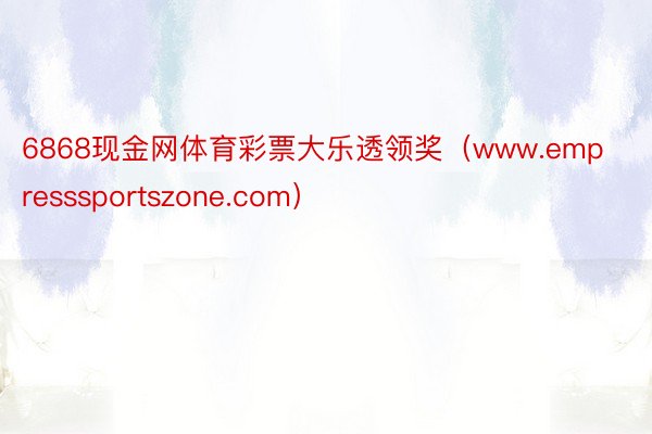 6868现金网体育彩票大乐透领奖（www.empresssportszone.com）