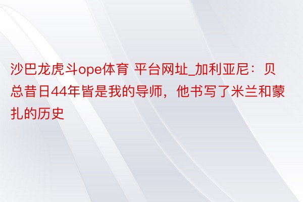 沙巴龙虎斗ope体育 平台网址_加利亚尼：贝总昔日44年皆是我的导师，他书写了米兰和蒙扎的历史