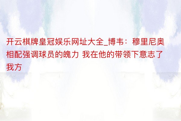 开云棋牌皇冠娱乐网址大全_博韦：穆里尼奥相配强调球员的魄力 我在他的带领下意志了我方
