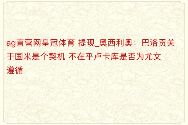 ag直营网皇冠体育 提现_奥西利奥：巴洛贡关于国米是个契机 不在乎卢卡库是否为尤文遵循