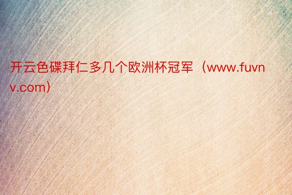 开云色碟拜仁多几个欧洲杯冠军（www.fuvnv.com）