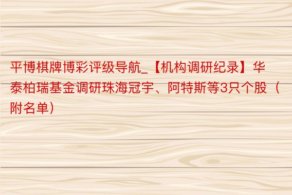 平博棋牌博彩评级导航_【机构调研纪录】华泰柏瑞基金调研珠海冠宇、阿特斯等3只个股（附名单）
