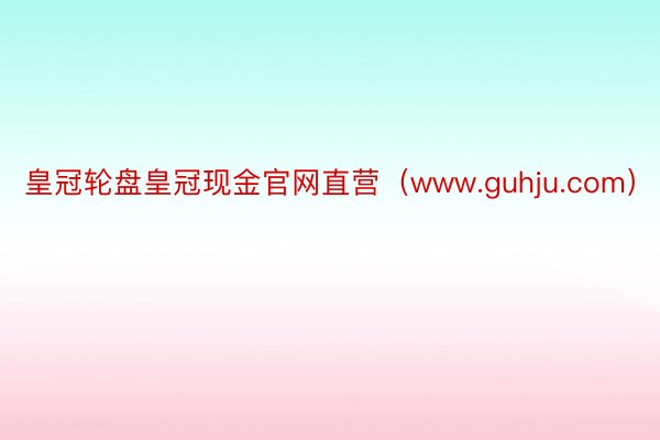 皇冠轮盘皇冠现金官网直营（www.guhju.com）