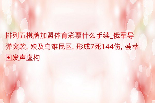 排列五棋牌加盟体育彩票什么手续_俄军导弹突袭, 殃及乌难民区, 形成7死144伤, 荟萃国发声虚构