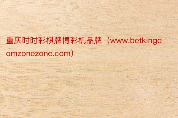 重庆时时彩棋牌博彩机品牌(www.betkingdomzonezone.com)
