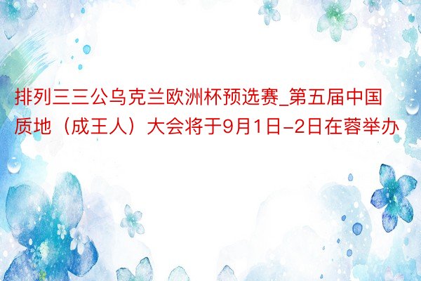 排列三三公乌克兰欧洲杯预选赛_第五届中国质地（成王人）大会将于9月1日-2日在蓉举办