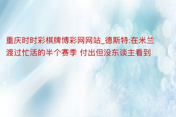 重庆时时彩棋牌博彩网网站_德斯特:在米兰渡过忙活的半个赛季 付出但没东谈主看到
