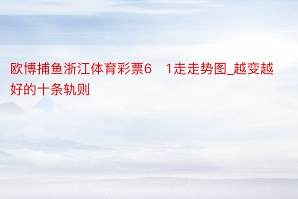 欧博捕鱼浙江体育彩票6➕1走走势图_越变越好的十条轨则