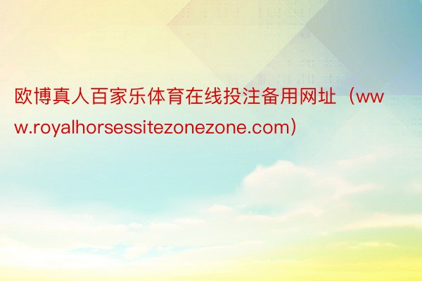 欧博真人百家乐体育在线投注备用网址（www.royalhorsessitezonezone.com）