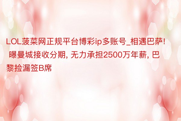 LOL菠菜网正规平台博彩ip多账号_相遇巴萨! 曝曼城接收分期, 无力承担2500万年薪, 巴黎捡漏签B席
