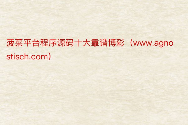 菠菜平台程序源码十大靠谱博彩（www.agnostisch.com）