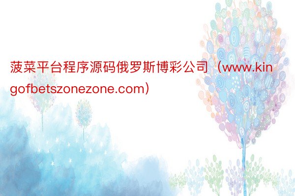 菠菜平台程序源码俄罗斯博彩公司（www.kingofbetszonezone.com）