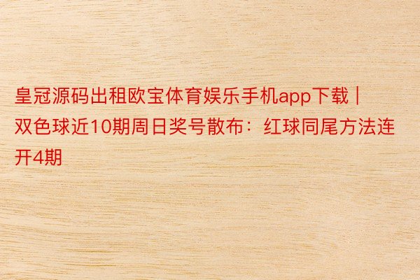 皇冠源码出租欧宝体育娱乐手机app下载 | 双色球近10期周日奖号散布：红球同尾方法连开4期