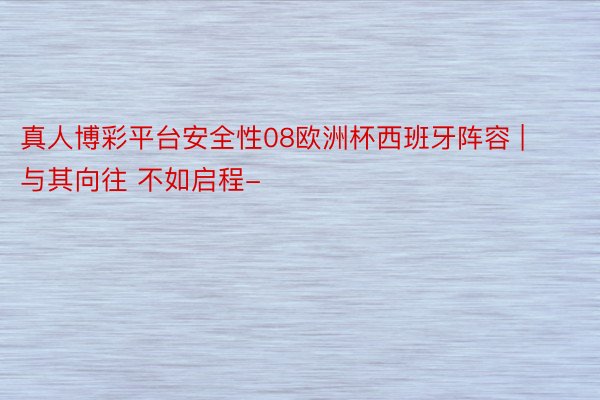 真人博彩平台安全性08欧洲杯西班牙阵容 | 与其向往 不如启程-